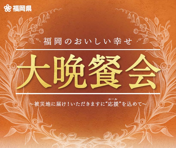 「福岡のおいしい幸せ」大晩餐会を開催! 被災地に届け!いただきますに“応援(エール)”を込めて